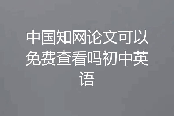 中国知网论文可以免费查看吗初中英语