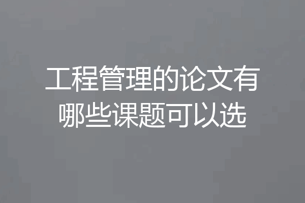 工程管理的论文有哪些课题可以选