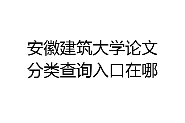 安徽建筑大学论文分类查询入口在哪