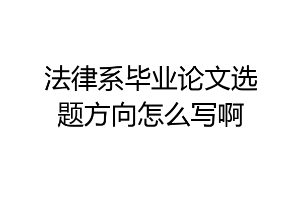 法律系毕业论文选题方向怎么写啊