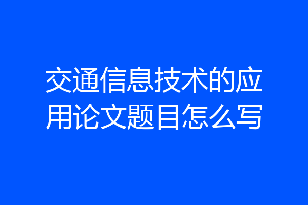 交通信息技术的应用论文题目怎么写