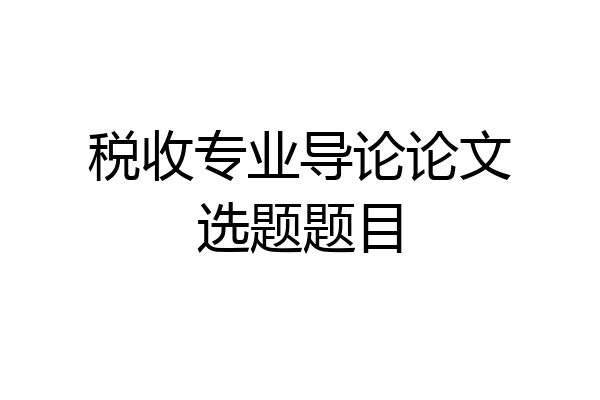 税收专业导论论文选题题目