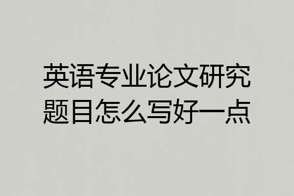 英语专业论文研究题目怎么写好一点