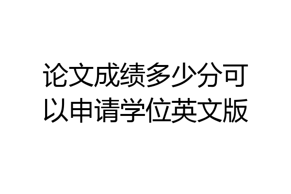 论文成绩多少分可以申请学位英文版