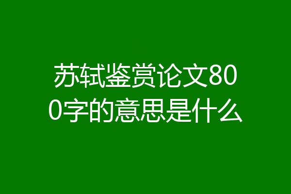 苏轼鉴赏论文800字的意思是什么