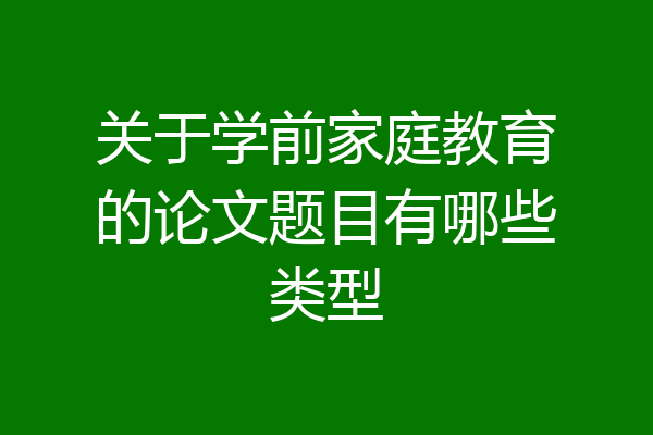 关于学前家庭教育的论文题目有哪些类型