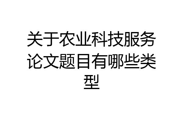 关于农业科技服务论文题目有哪些类型