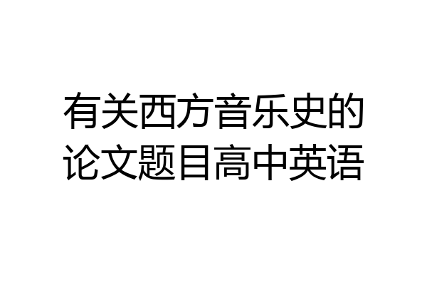 有关西方音乐史的论文题目高中英语