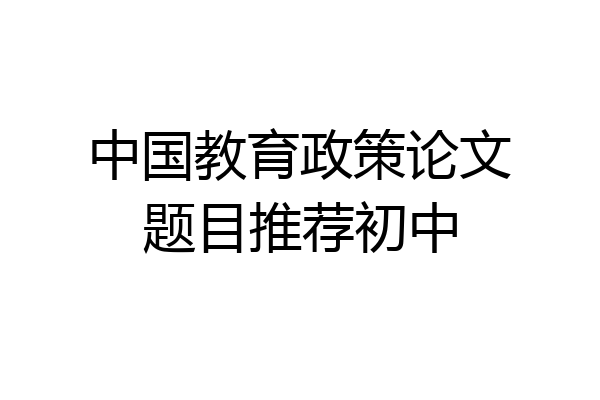 中国教育政策论文题目推荐初中