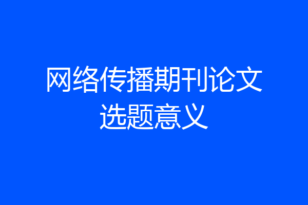 网络传播期刊论文选题意义