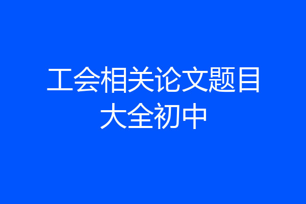 工会相关论文题目大全初中