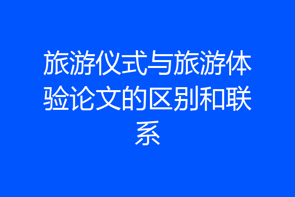 旅游仪式与旅游体验论文的区别和联系