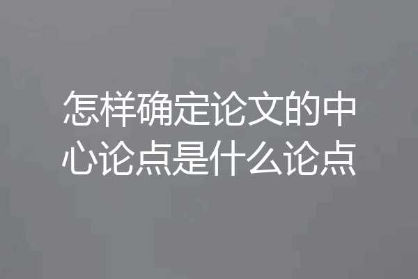怎样确定论文的中心论点是什么论点