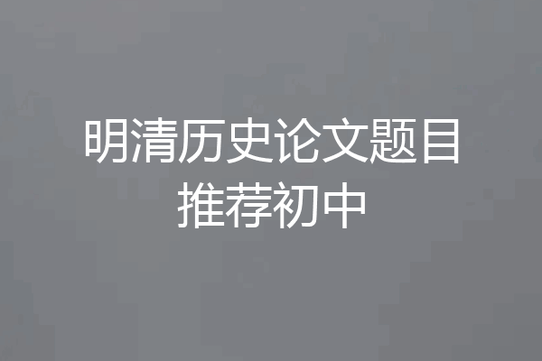 明清历史论文题目推荐初中