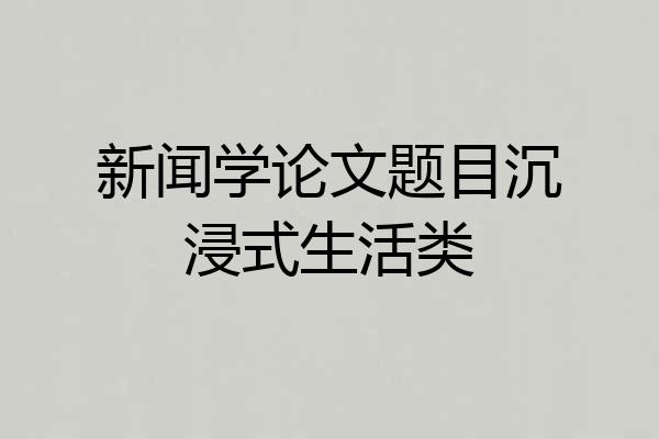 新闻学论文题目沉浸式生活类
