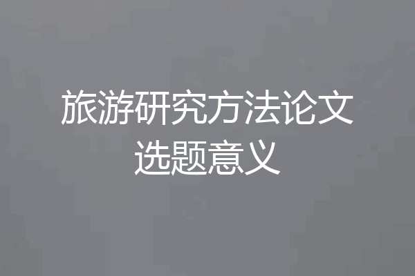 旅游研究方法论文选题意义