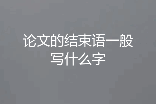 论文的结束语一般写什么字