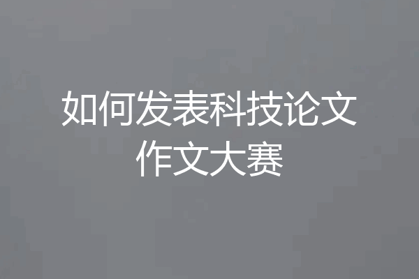 如何发表科技论文作文大赛