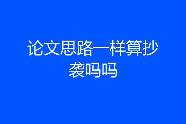 论文思路一样算抄袭吗吗