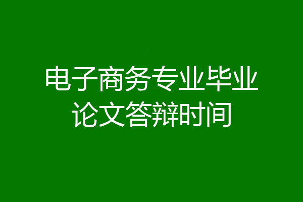电子商务专业毕业论文答辩时间