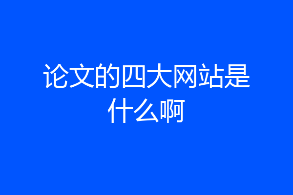 论文的四大网站是什么啊