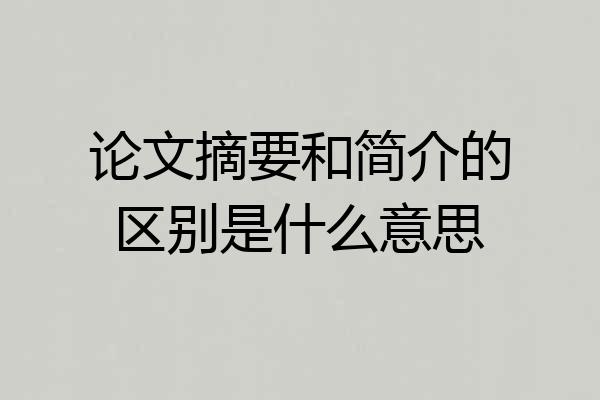 论文摘要和简介的区别是什么意思