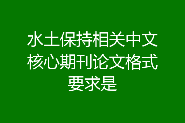 水土保持相关中文核心期刊论文格式要求是