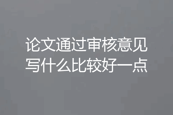 论文通过审核意见写什么比较好一点