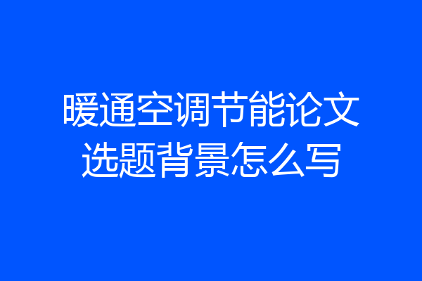 暖通空调节能论文选题背景怎么写