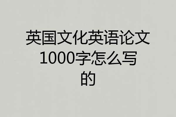 英国文化英语论文1000字怎么写的