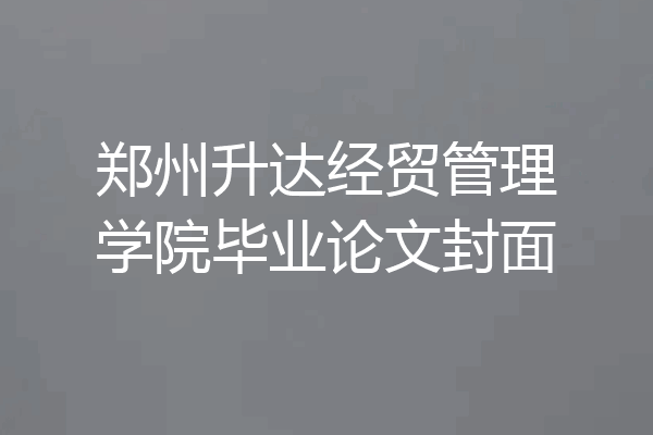 郑州升达经贸管理学院毕业论文封面