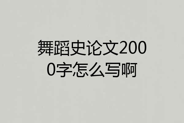 舞蹈史论文2000字怎么写啊