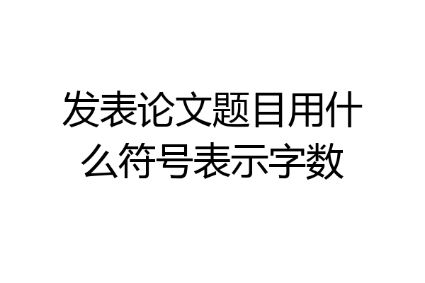 发表论文题目用什么符号表示字数