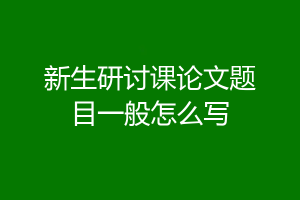 新生研讨课论文题目一般怎么写