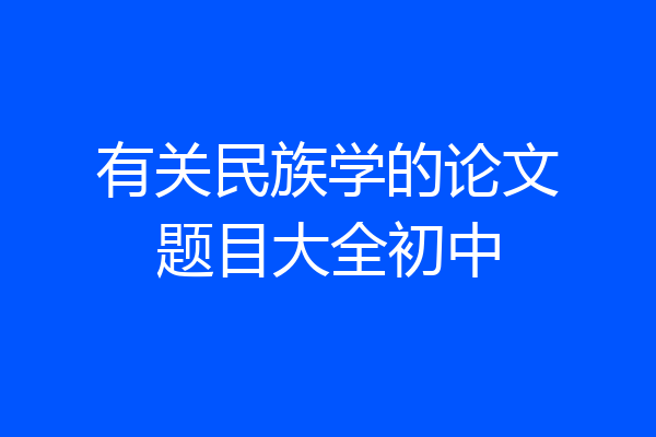 有关民族学的论文题目大全初中