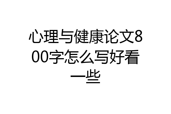 心理与健康论文800字怎么写好看一些