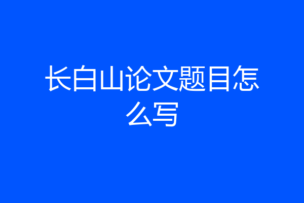 长白山论文题目怎么写