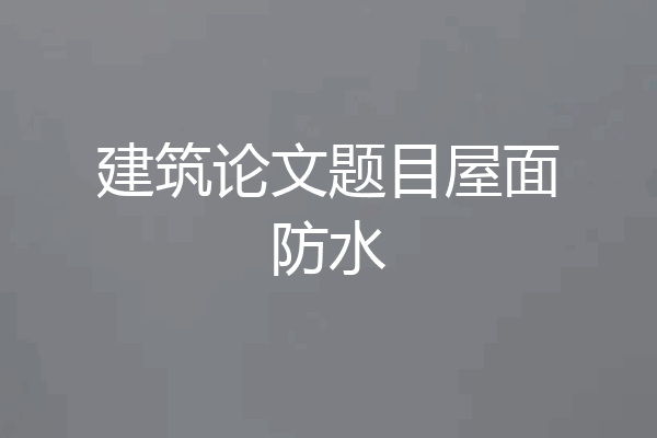 建筑论文题目屋面防水