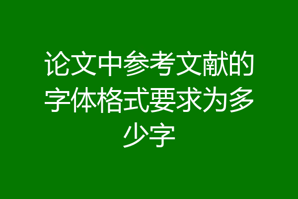 论文中参考文献的字体格式要求为多少字