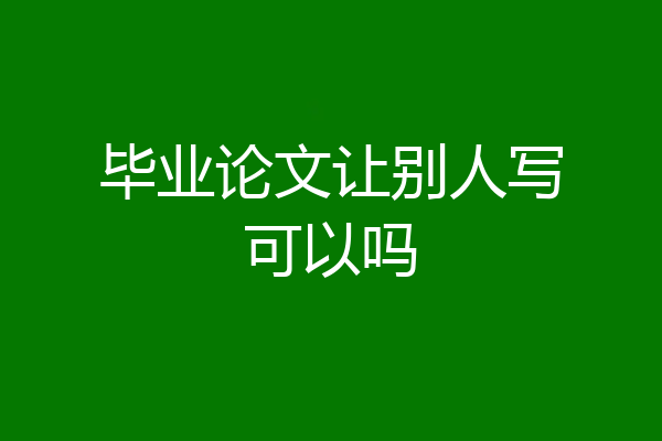 毕业论文让别人写可以吗