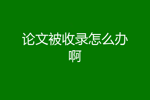 论文被收录怎么办啊