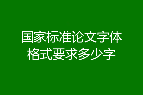 国家标准论文字体格式要求多少字