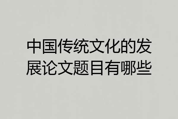 中国传统文化的发展论文题目有哪些