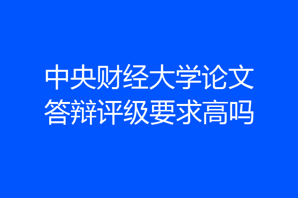 中央财经大学论文答辩评级要求高吗