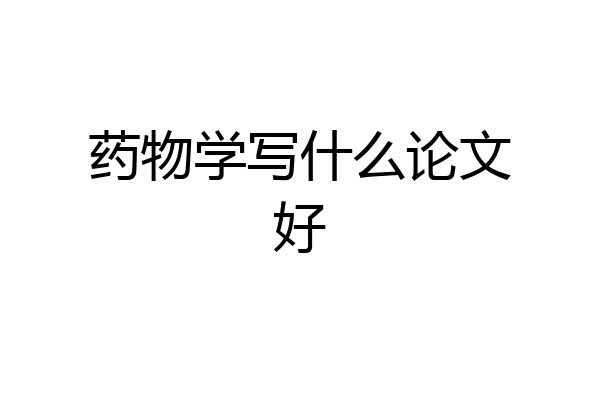 药物学写什么论文好