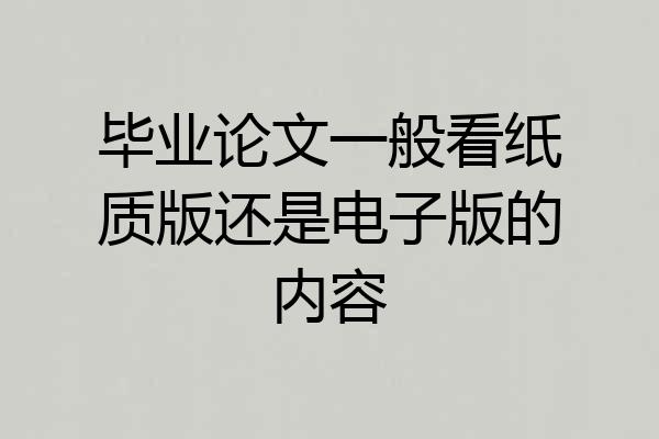 毕业论文一般看纸质版还是电子版的内容