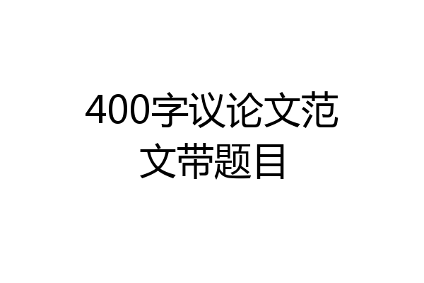 400字议论文范文带题目
