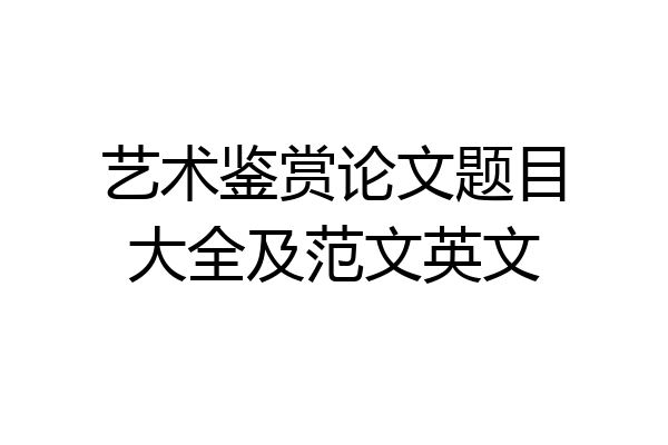 艺术鉴赏论文题目大全及范文英文
