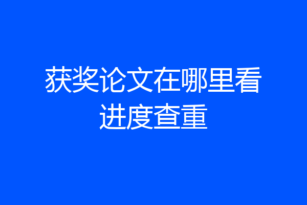 获奖论文在哪里看进度查重
