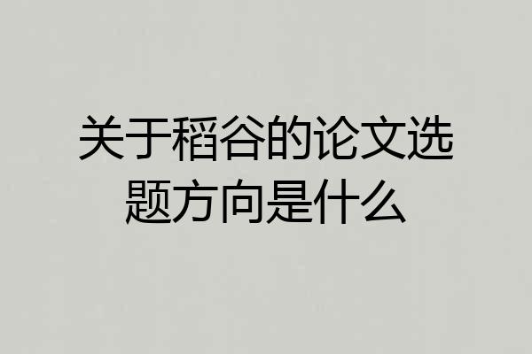 关于稻谷的论文选题方向是什么